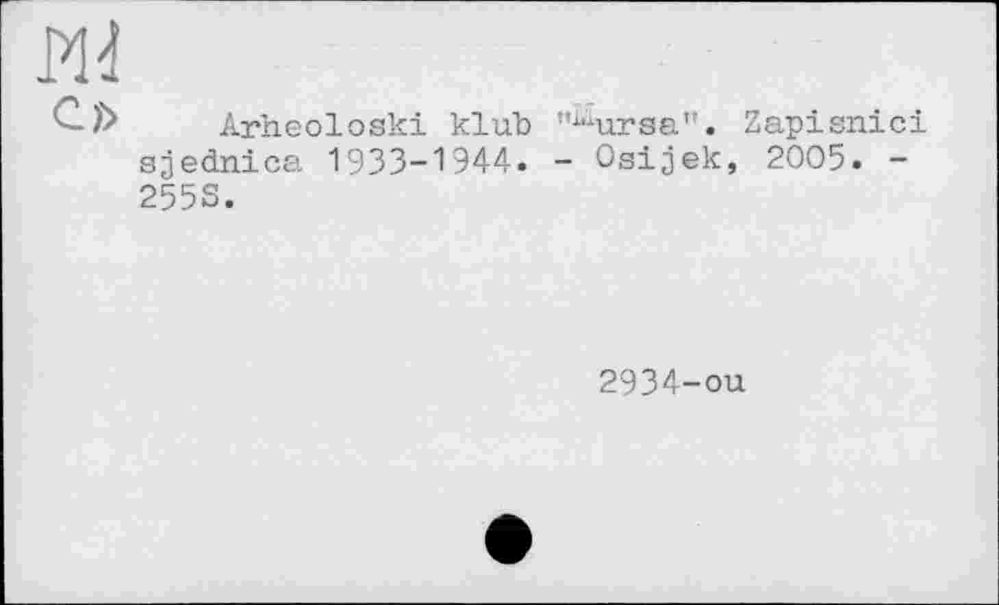 ﻿Arheoloski klub "“ursa”. Zapisnici sjednica 1933-1944» - Osijek, 2005. -255S.
2934-ou